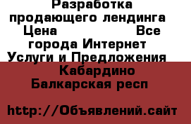 	Разработка продающего лендинга › Цена ­ 5000-10000 - Все города Интернет » Услуги и Предложения   . Кабардино-Балкарская респ.